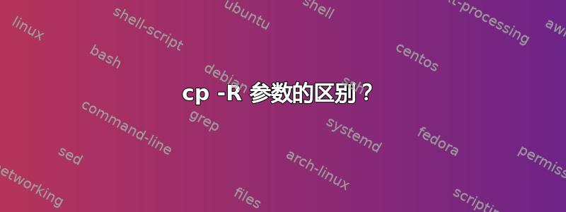 cp -R 参数的区别？