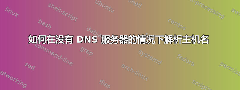 如何在没有 DNS 服务器的情况下解析主机名