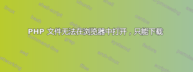 PHP 文件无法在浏览器中打开，只能下载