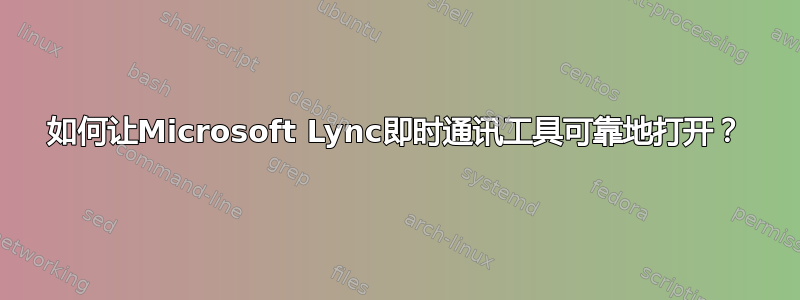 如何让Microsoft Lync即时通讯工具可靠地打开？