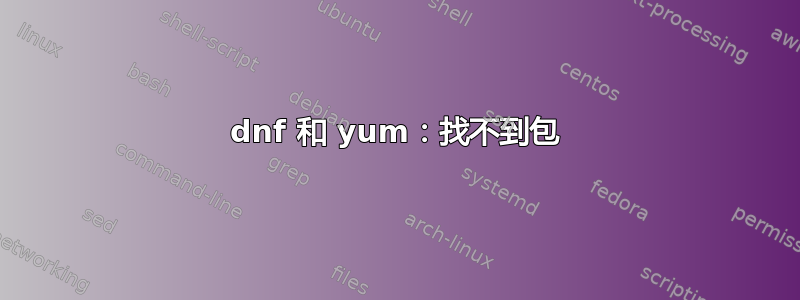 dnf 和 yum：找不到包