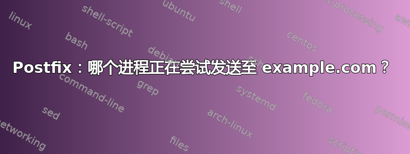 Postfix：哪个进程正在尝试发送至 example.com？