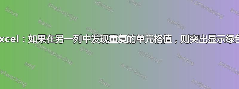 Excel：如果在另一列中发现重复的单元格值，则突出显示绿色