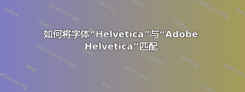 如何将字体“Helvetica”与“Adobe Helvetica”匹配