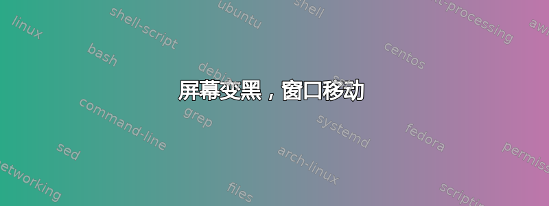 屏幕变黑，窗口移动