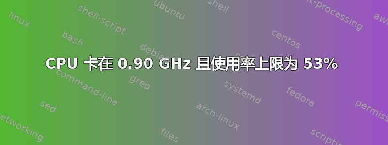 CPU 卡在 0.90 GHz 且使用率上限为 53%