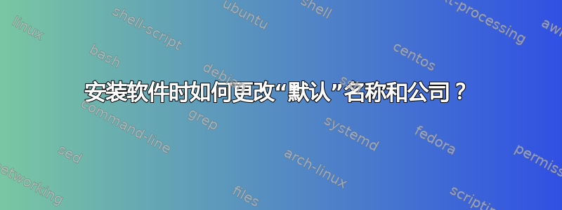 安装软件时如何更改“默认”名称和公司？