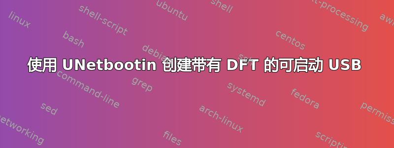 使用 UNetbootin 创建带有 DFT 的可启动 USB