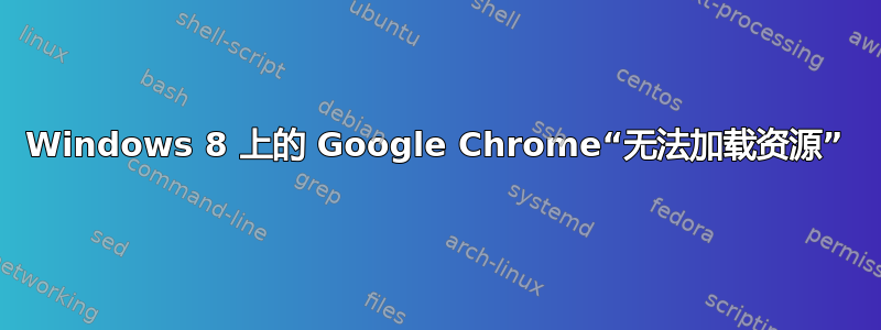 Windows 8 上的 Google Chrome“无法加载资源”