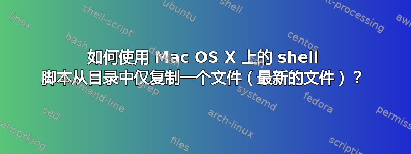 如何使用 Mac OS X 上的 shell 脚本从目录中仅复制一个文件（最新的文件）？