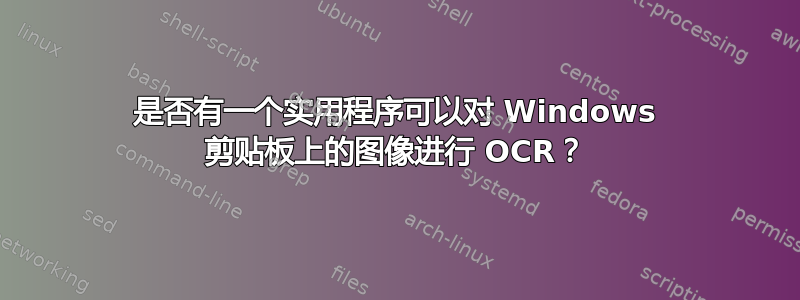 是否有一个实用程序可以对 Windows 剪贴板上的图像进行 OCR？