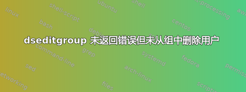 dseditgroup 未返回错误但未从组中删除用户