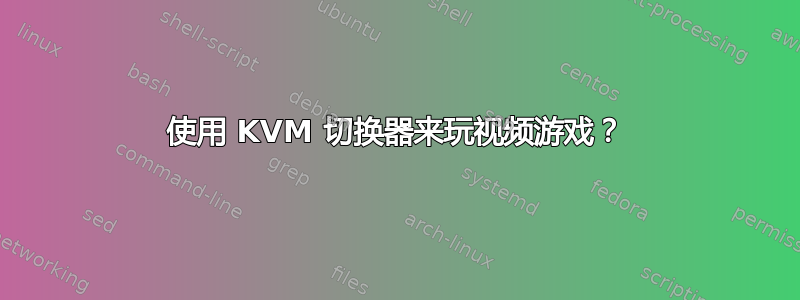 使用 KVM 切换器来玩视频游戏？