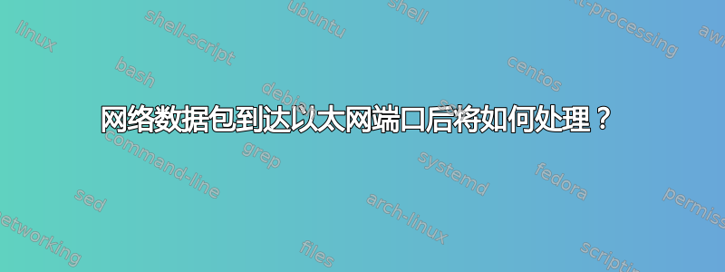 网络数据包到达以太网端口后将如何处理？