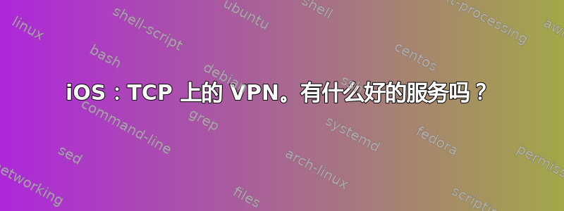 iOS：TCP 上的 VPN。有什么好的服务吗？