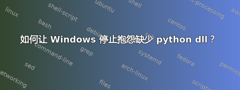 如何让 Windows 停止抱怨缺少 python dll？