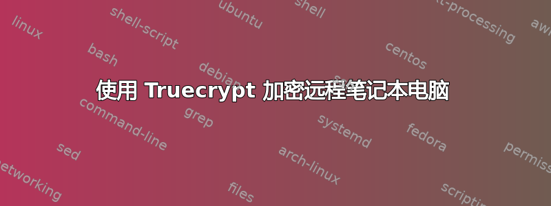 使用 Truecrypt 加密远程笔记本电脑