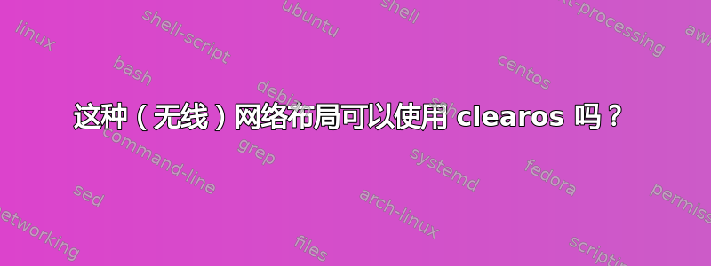 这种（无线）网络布局可以使用 clearos 吗？