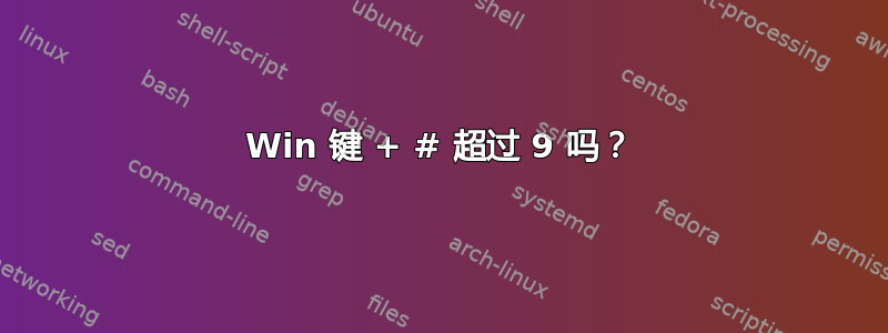 Win 键 + # 超过 9 吗？