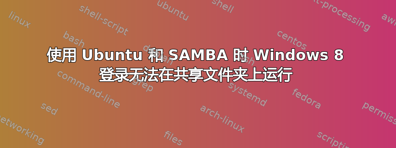 使用 Ubuntu 和 SAMBA 时 Windows 8 登录无法在共享文件夹上运行