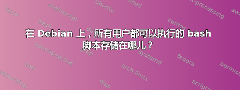 在 Debian 上，所有用户都可以执行的 bash 脚本存储在哪儿？