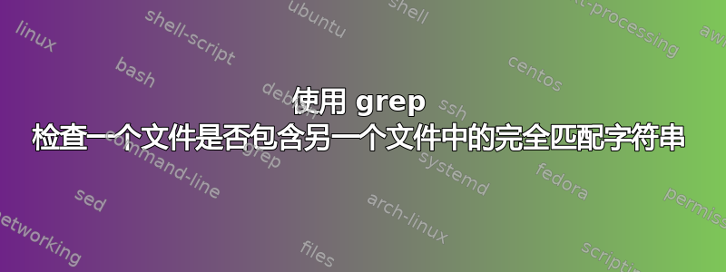 使用 grep 检查一个文件是否包含另一个文件中的完全匹配字符串