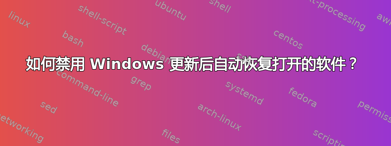 如何禁用 Windows 更新后自动恢复打开的软件？