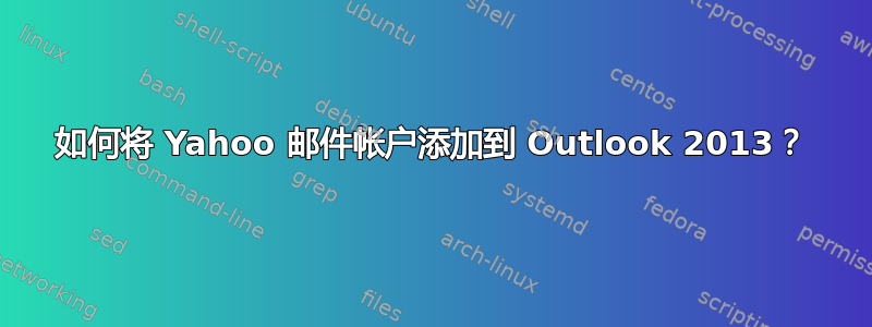 如何将 Yahoo 邮件帐户添加到 Outlook 2013？