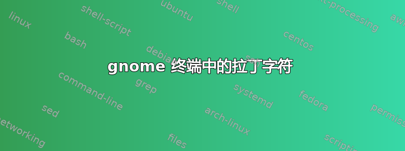 gnome 终端中的拉丁字符