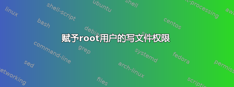 赋予root用户的写文件权限