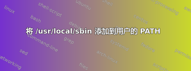 将 /usr/local/sbin 添加到用户的 PATH 