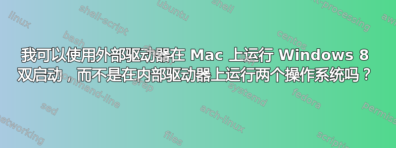 我可以使用外部驱动器在 Mac 上运行 Windows 8 双启动，而不是在内部驱动器上运行两个操作系统吗？