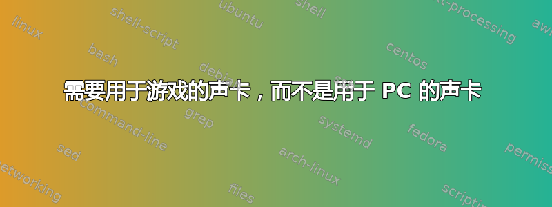 需要用于游戏的声卡，而不是用于 PC 的声卡