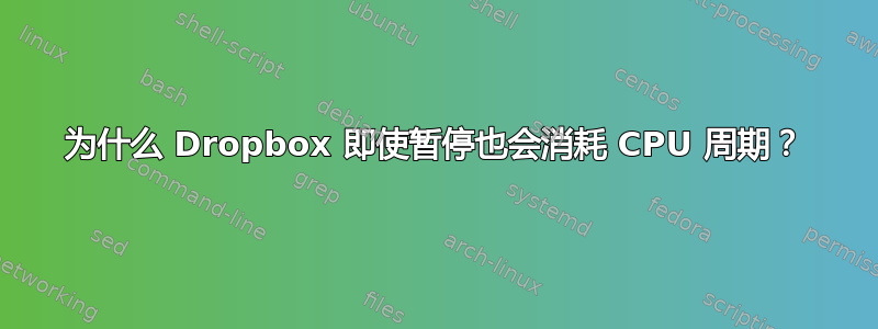 为什么 Dropbox 即使暂停也会消耗 CPU 周期？