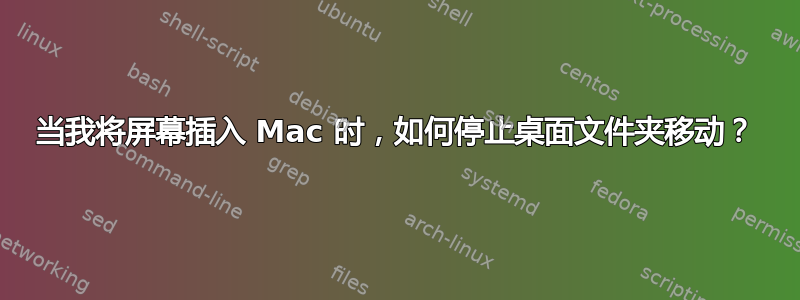 当我将屏幕插入 Mac 时，如何停止桌面文件夹移动？