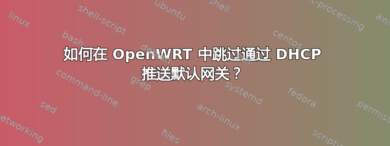 如何在 OpenWRT 中跳过通过 DHCP 推送默认网关？