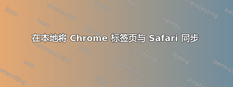 在本地将 Chrome 标签页与 Safari 同步