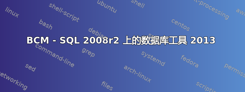 BCM - SQL 2008r2 上的数据库工具 2013