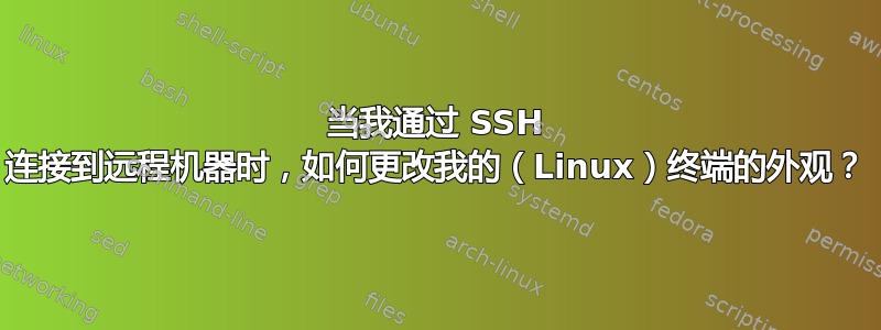 当我通过 SSH 连接到远程机器时，如何更改我的（Linux）终端的外观？