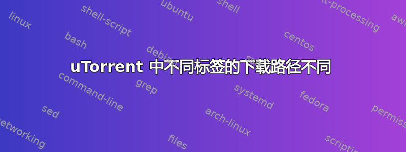 uTorrent 中不同标签的下载路径不同