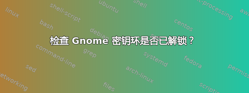 检查 Gnome 密钥环是否已解锁？