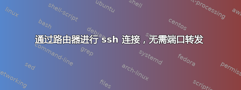 通过路由器进行 ssh 连接，无需端口转发