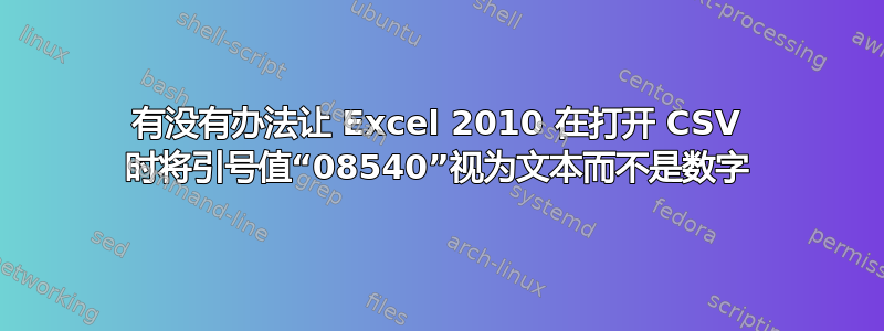 有没有办法让 Excel 2010 在打开 CSV 时将引号值“08540”视为文本而不是数字