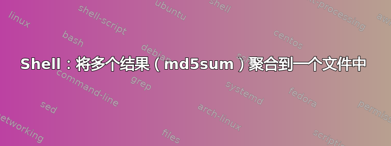 Shell：将多个结果（md5sum）聚合到一个文件中