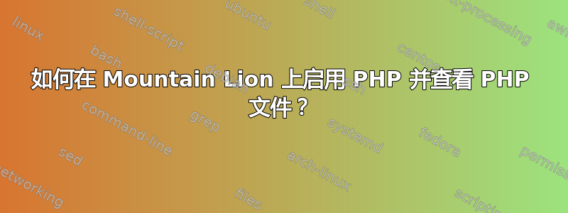 如何在 Mountain Lion 上启用 PHP 并查看 PHP 文件？