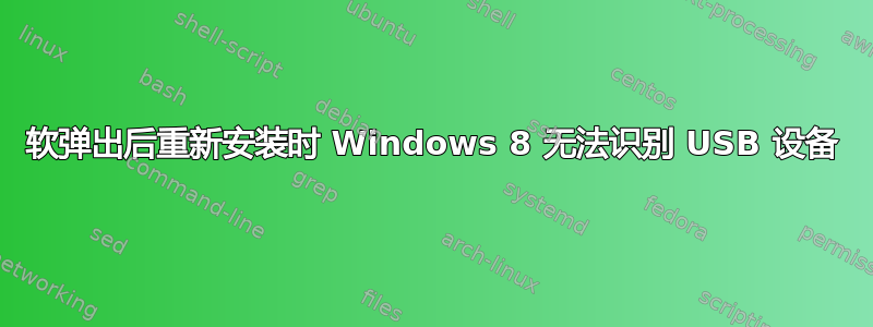 软弹出后重新安装时 Windows 8 无法识别 USB 设备