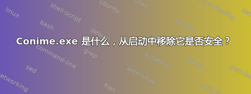 Conime.exe 是什么，从启动中移除它是否安全？