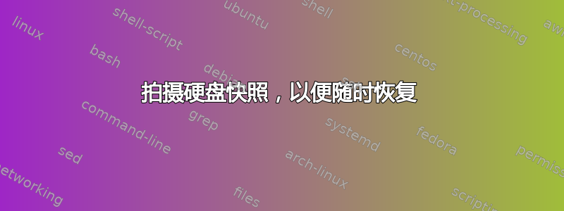 拍摄硬盘快照，以便随时恢复