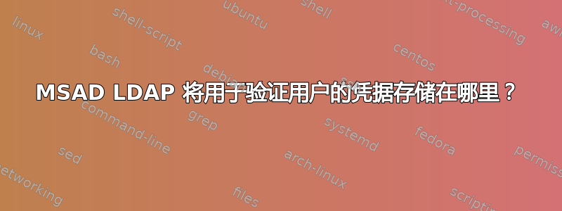 MSAD LDAP 将用于验证用户的凭据存储在哪里？