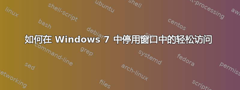 如何在 Windows 7 中停用窗口中的轻松访问